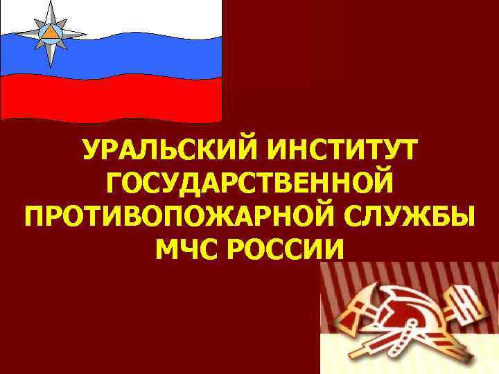 УРАЛЬСКИЙ ИНСТИТУТ ГОСУДАРСТВЕННОЙ ПРОТИВОПОЖАРНОЙ СЛУЖБЫ МЧС РОССИИ 