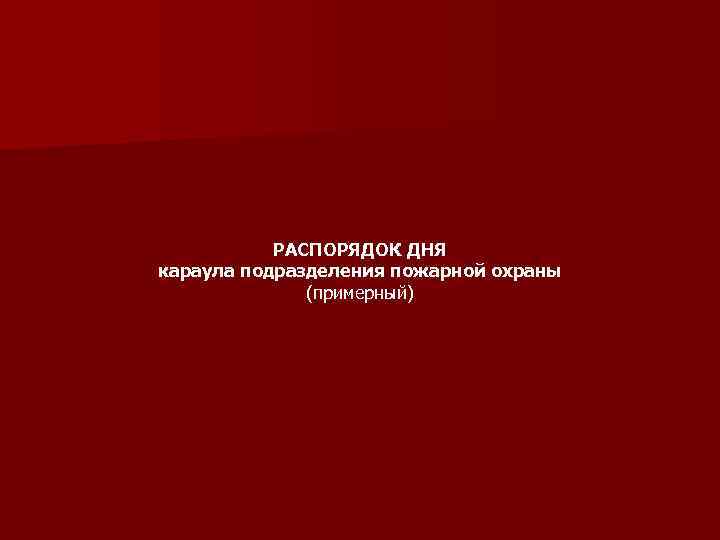 РАСПОРЯДОК ДНЯ караула подразделения пожарной охраны (примерный) 