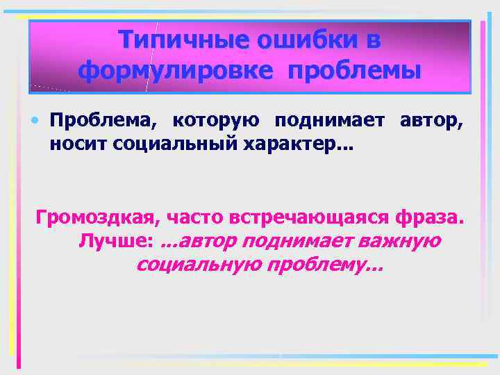 Типичные ошибки в формулировке проблемы • Проблема, которую поднимает автор, носит социальный характер. .