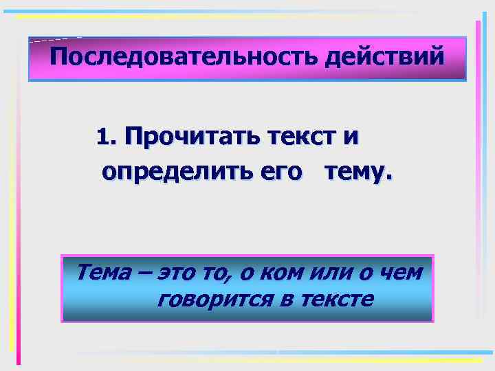 Последовательность действий 1. Прочитать текст и определить его тему. Тема – это то, о