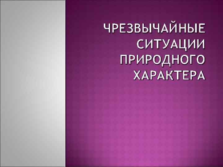 ЧРЕЗВЫЧАЙНЫЕ СИТУАЦИИ ПРИРОДНОГО ХАРАКТЕРА 