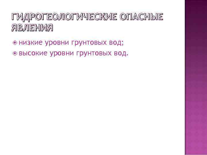 ГИДРОГЕОЛОГИЧЕСКИЕ ОПАСНЫЕ ЯВЛЕНИЯ низкие уровни грунтовых вод; высокие уровни грунтовых вод. 