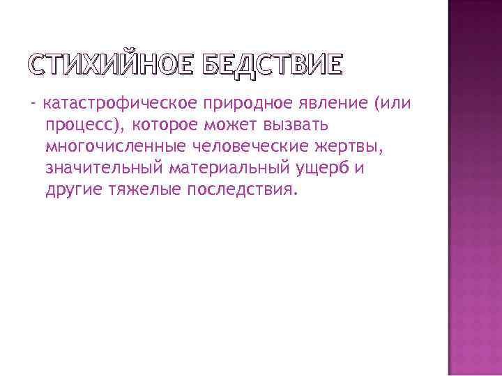 СТИХИЙНОЕ БЕДСТВИЕ - катастрофическое природное явление (или процесс), которое может вызвать многочисленные человеческие жертвы,