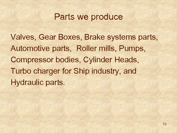 Parts we produce Valves, Gear Boxes, Brake systems parts, Automotive parts, Roller mills, Pumps,