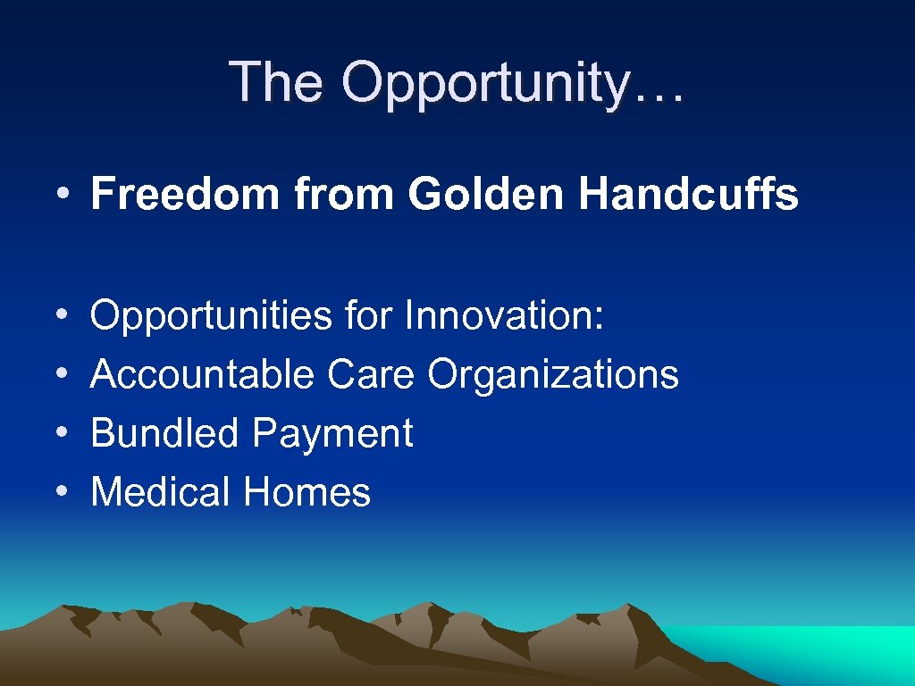 The Opportunity… • Freedom from Golden Handcuffs • • Opportunities for Innovation: Accountable Care