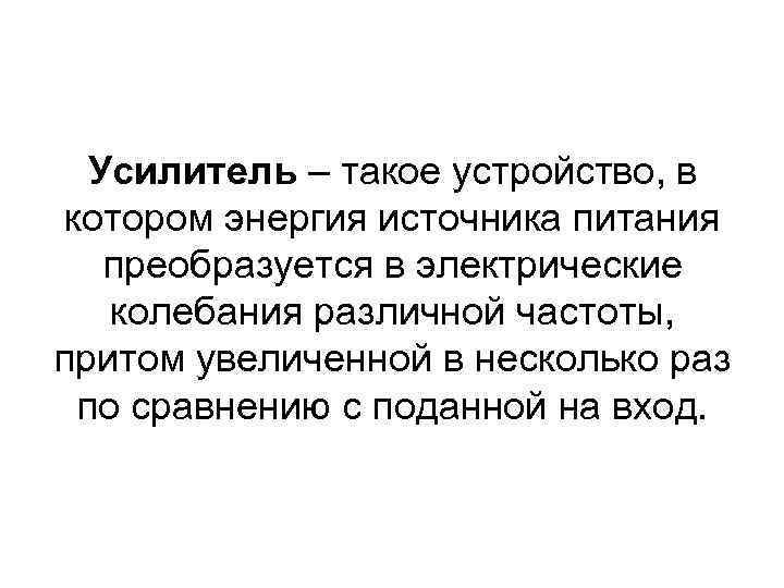 Усилитель – такое устройство, в котором энергия источника питания преобразуется в электрические колебания различной