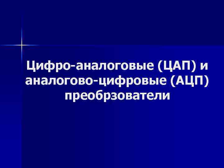 Цифро-аналоговые (ЦАП) и аналогово-цифровые (АЦП) преобрзователи 