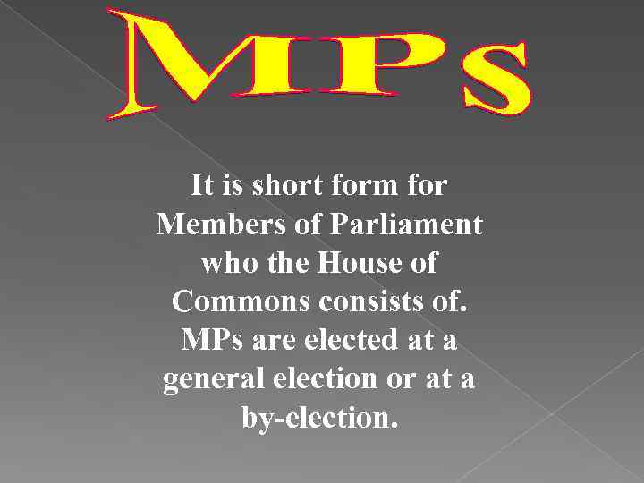 It is short form for Members of Parliament who the House of Commons consists