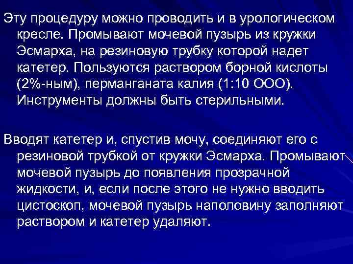 Эту процедуру можно проводить и в урологическом кресле. Промывают мочевой пузырь из кружки Эсмарха,