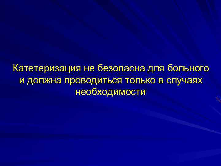 Катетеризация не безопасна для больного и должна проводиться только в случаях необходимости. 
