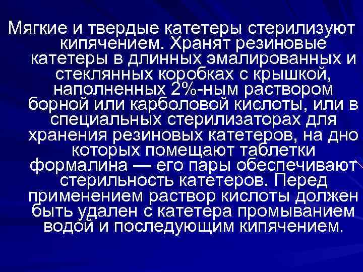 Мягкие и твердые катетеры стерилизуют кипячением. Хранят резиновые катетеры в длинных эмалированных и стеклянных