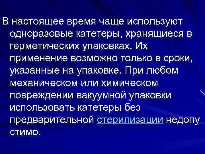 В настоящее время чаще используют одноразовые катетеры, хранящиеся в герметических упаковках. Их применение возможно