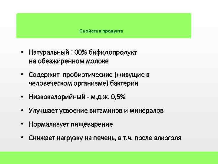 Свойства продукта • Натуральный 100% бифидопродукт на обезжиренном молоке • Содержит пробиотические (живущие в