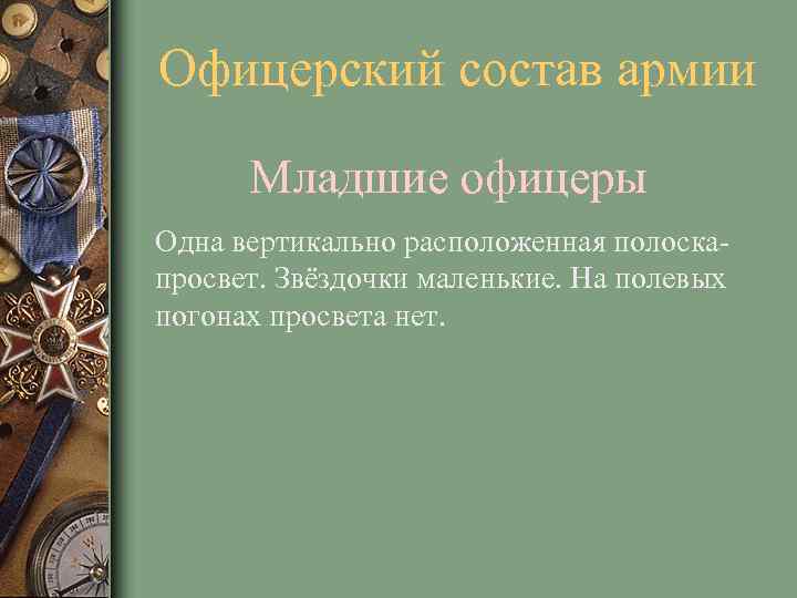 Офицерский состав армии Младшие офицеры Одна вертикально расположенная полоскапросвет. Звёздочки маленькие. На полевых погонах