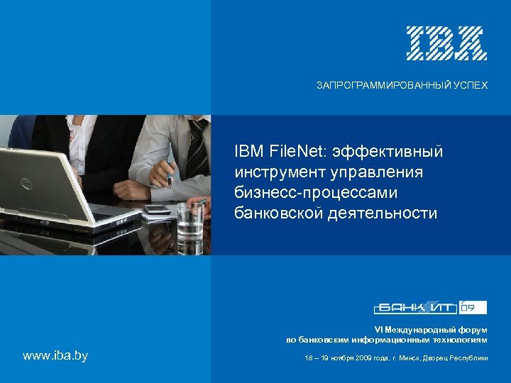 ЗАПРОГРАММИРОВАННЫЙ УСПЕХ IBM File. Net: эффективный инструмент управления бизнесс-процессами банковской деятельности VI Международный форум