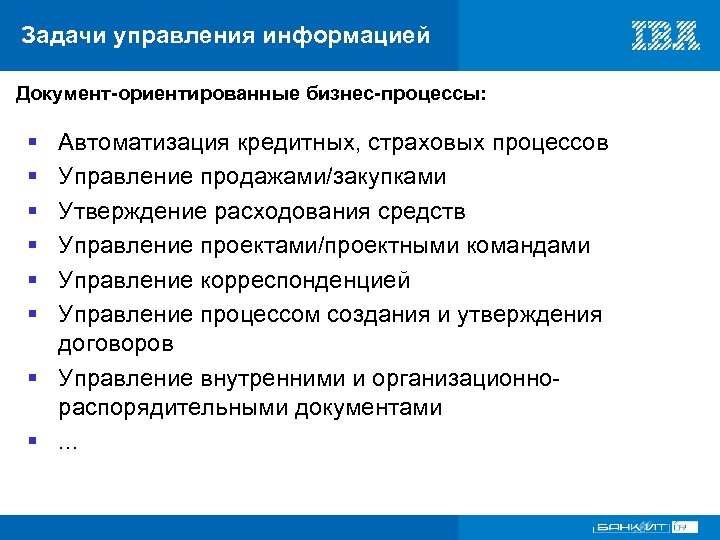 Задачи управления информацией Документ-ориентированные бизнес-процессы: § § § Автоматизация кредитных, страховых процессов Управление продажами/закупками