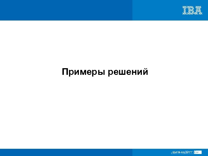 Примеры решений VI Международный форум по банковским информационным технологиям 18 – 19 ноября 2009