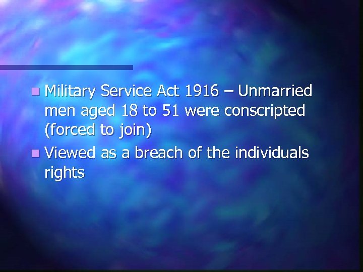 n Military Service Act 1916 – Unmarried men aged 18 to 51 were conscripted