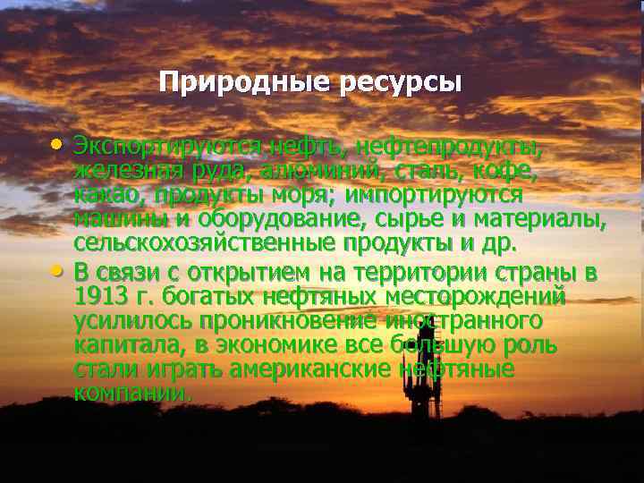 Природные ресурсы • Экспортируются нефть, нефтепродукты, • железная руда, алюминий, сталь, кофе, какао, продукты