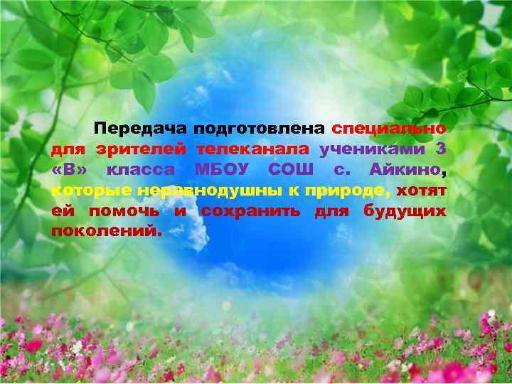 Передача подготовлена специально для зрителей телеканала учениками 3 «В» класса МБОУ СОШ с. Айкино,