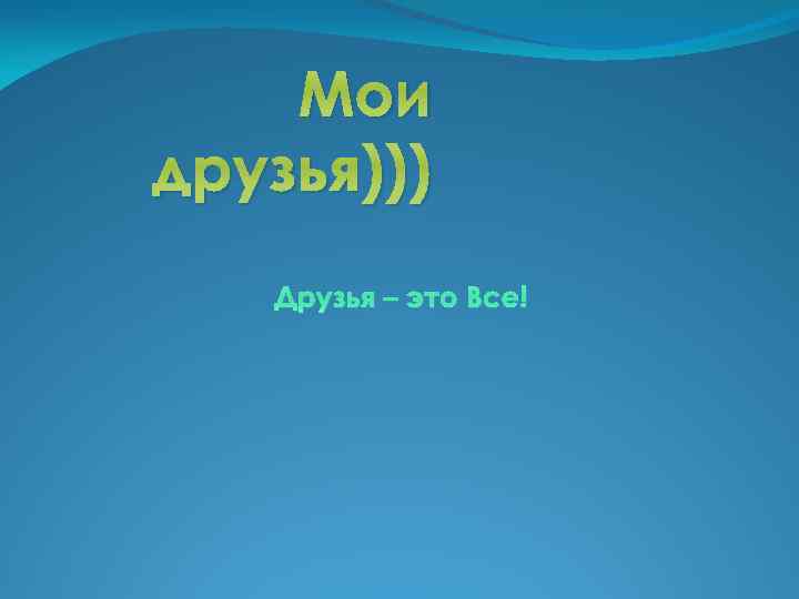Мои друзья))) Друзья – это Все! 