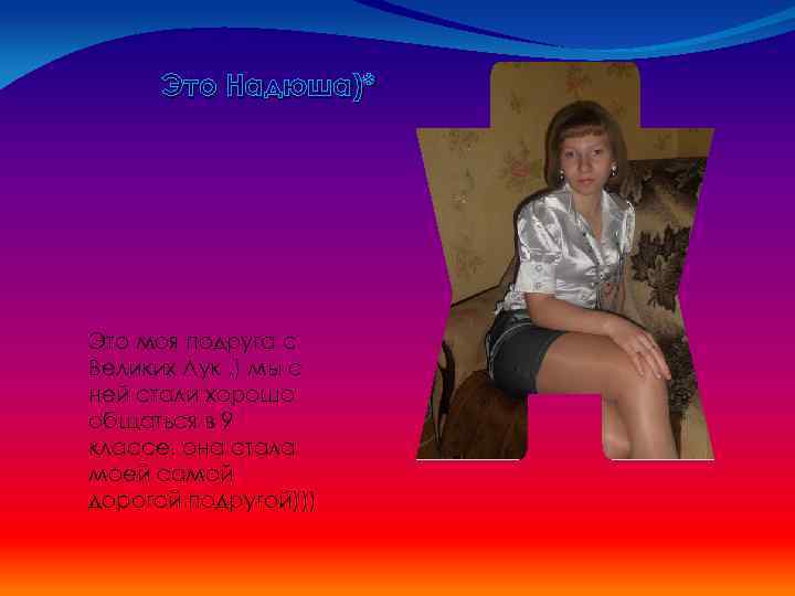 Это Надюша)* Это моя подруга с Великих Лук , ) мы с ней стали