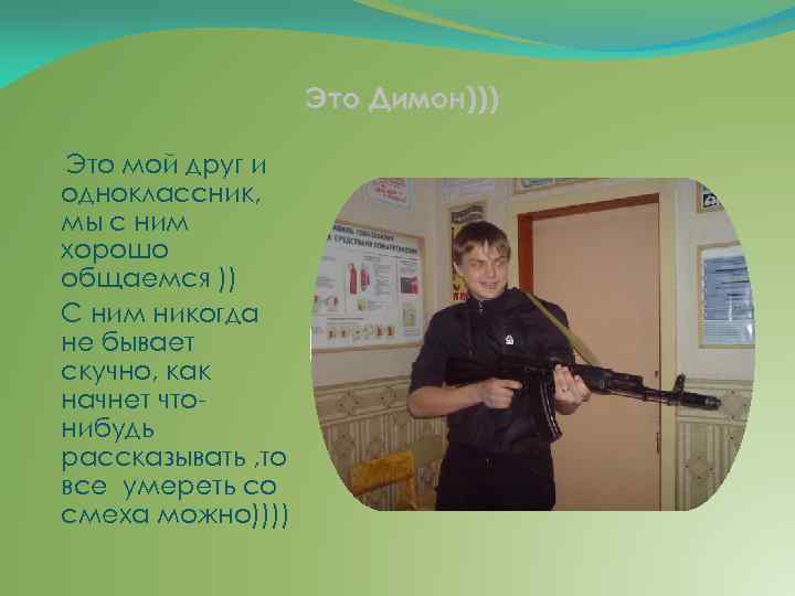 Это Димон))) Это мой друг и одноклассник, мы с ним хорошо общаемся )) С