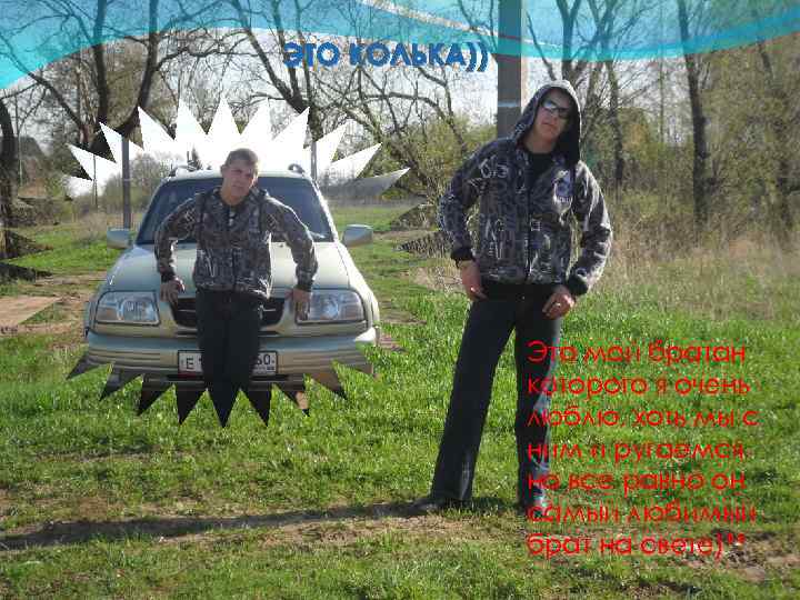 ЭТО КОЛЬКА)) Это мой братан которого я очень люблю, хоть мы с ним и