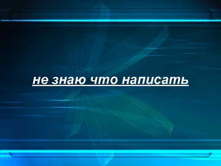 не знаю что написать 