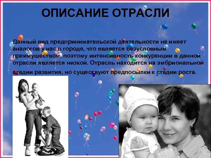 ОПИСАНИЕ ОТРАСЛИ Данный вид предпринимательской деятельности не имеет аналогов у нас в городе, что