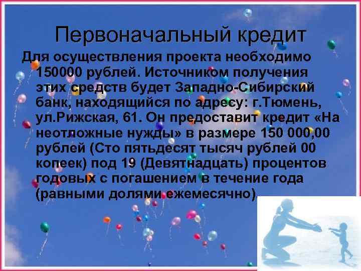 Первоначальный кредит Для осуществления проекта необходимо 150000 рублей. Источником получения этих средств будет Западно-Сибирский