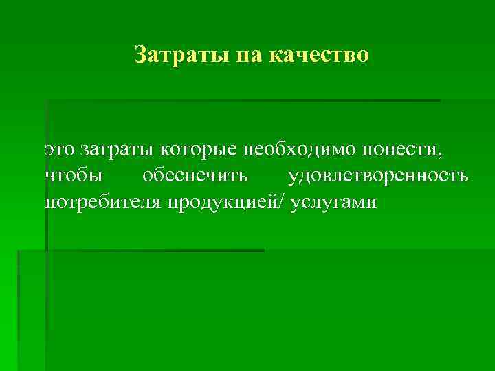 Затраты на качество это затраты которые необходимо понести, чтобы обеспечить удовлетворенность потребителя продукцией/ услугами