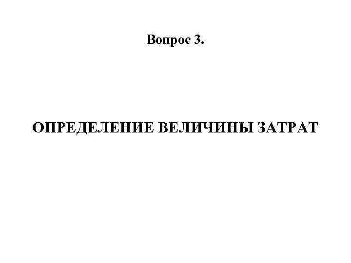 Вопрос 3. ОПРЕДЕЛЕНИЕ ВЕЛИЧИНЫ ЗАТРАТ 