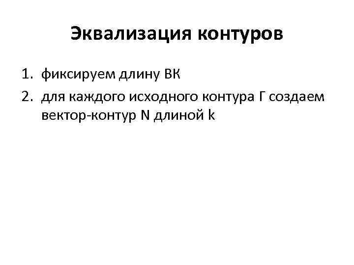 Эквализация контуров 1. фиксируем длину ВК 2. для каждого исходного контура Г создаем вектор-контур