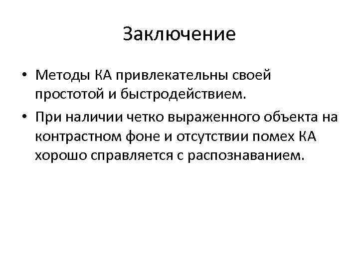 Заключение • Методы КА привлекательны своей простотой и быстродействием. • При наличии четко выраженного