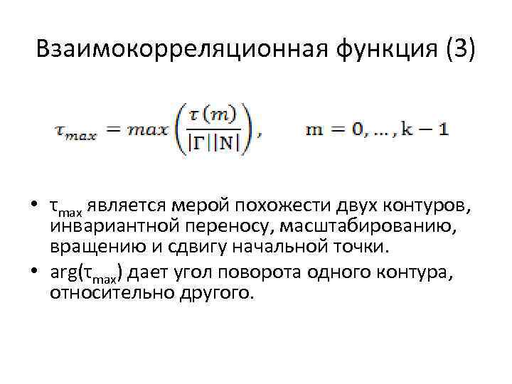 Взаимокорреляционная функция (3) • τmax является мерой похожести двух контуров, инвариантной переносу, масштабированию, вращению