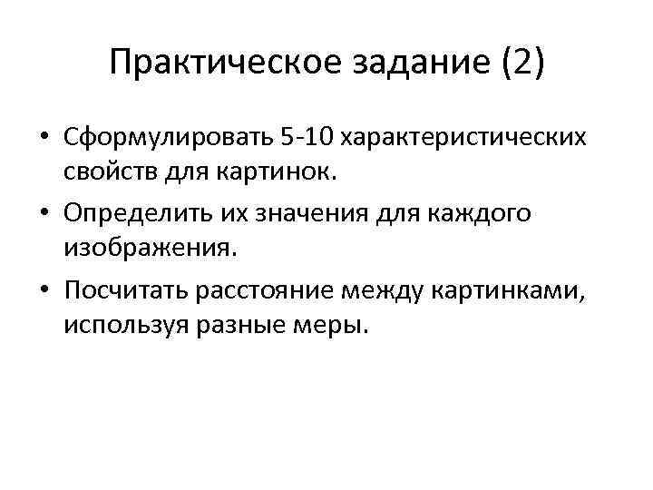 Практическое задание (2) • Сформулировать 5 -10 характеристических свойств для картинок. • Определить их