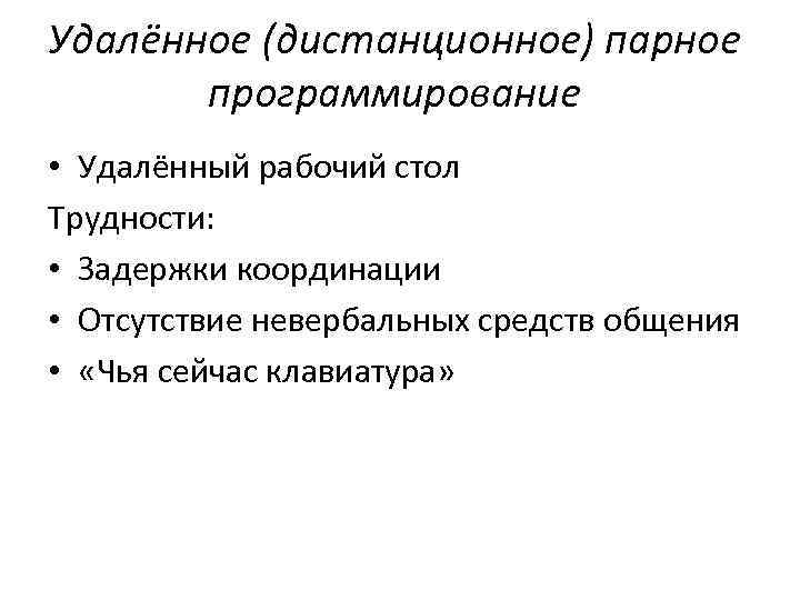 Удалённое (дистанционное) парное программирование • Удалённый рабочий стол Трудности: • Задержки координации • Отсутствие