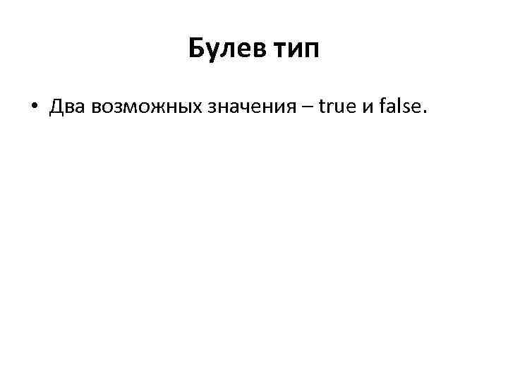 Булев тип • Два возможных значения – true и false. 