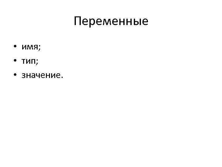 Переменные • имя; • тип; • значение. 