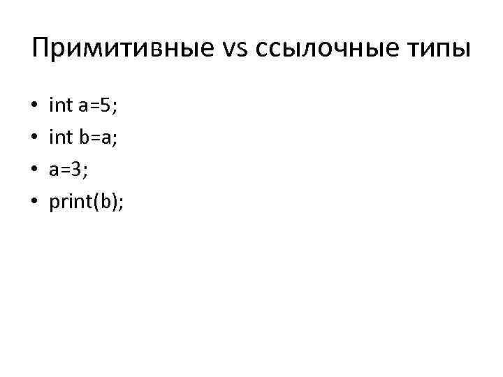 Примитивные vs ссылочные типы • • int a=5; int b=a; a=3; print(b); 
