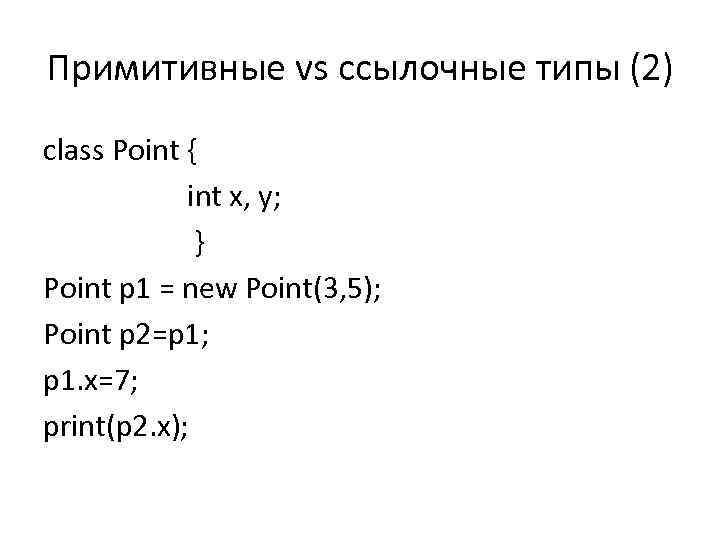 Примитивные vs ссылочные типы (2) class Point { int x, y; } Point p