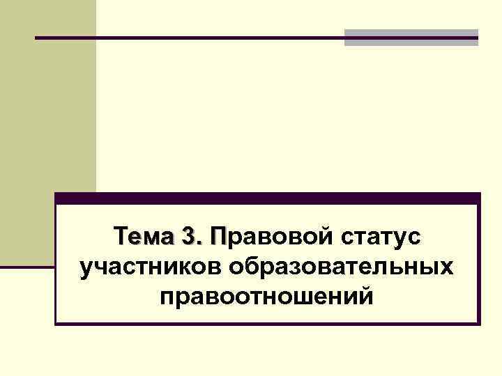 Тема 3. Правовой статус П участников образовательных правоотношений 