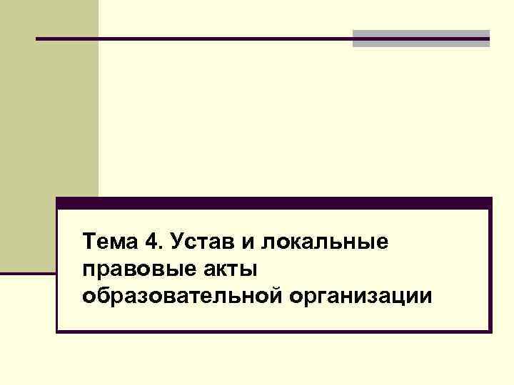 Тема 4. Устав и локальные правовые акты образовательной организации 