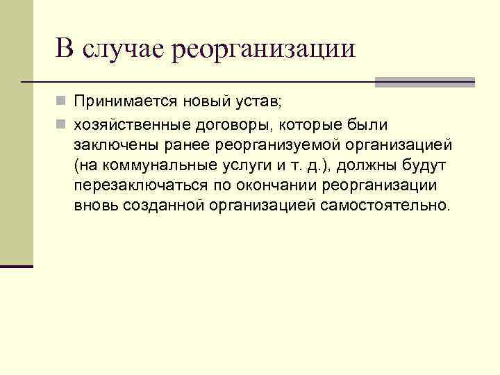 В случае реорганизации n Принимается новый устав; n хозяйственные договоры, которые были заключены ранее