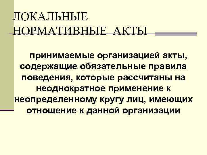 ЛОКАЛЬНЫЕ НОРМАТИВНЫЕ АКТЫ принимаемые организацией акты, содержащие обязательные правила поведения, которые рассчитаны на неоднократное