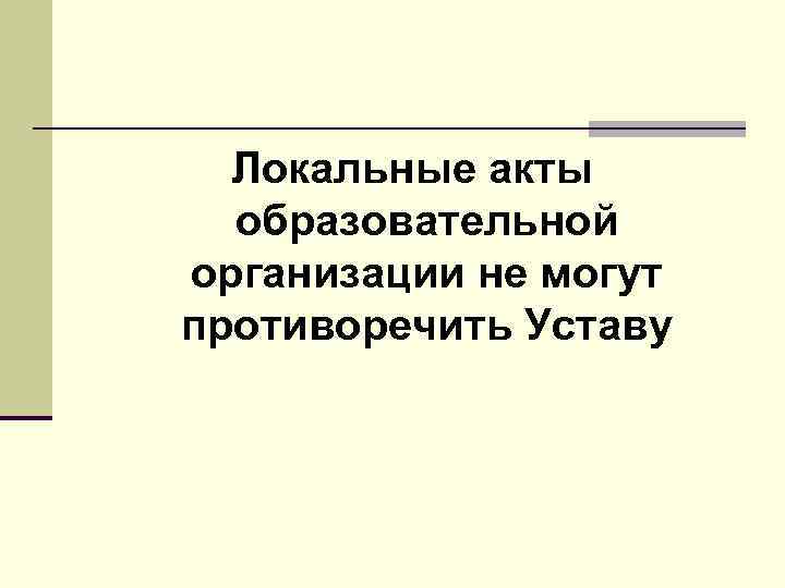 Локальные акты образовательной организации не могут противоречить Уставу 