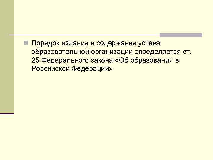 n Порядок издания и содержания устава образовательной организации определяется ст. 25 Федерального закона «Об