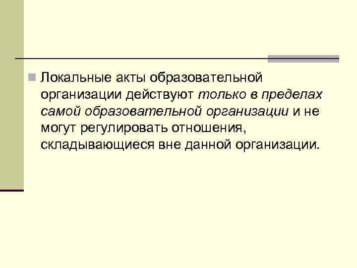 n Локальные акты образовательной организации действуют только в пределах самой образовательной организации и не