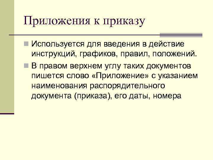 Приложения к приказу n Используется для введения в действие инструкций, графиков, правил, положений. n